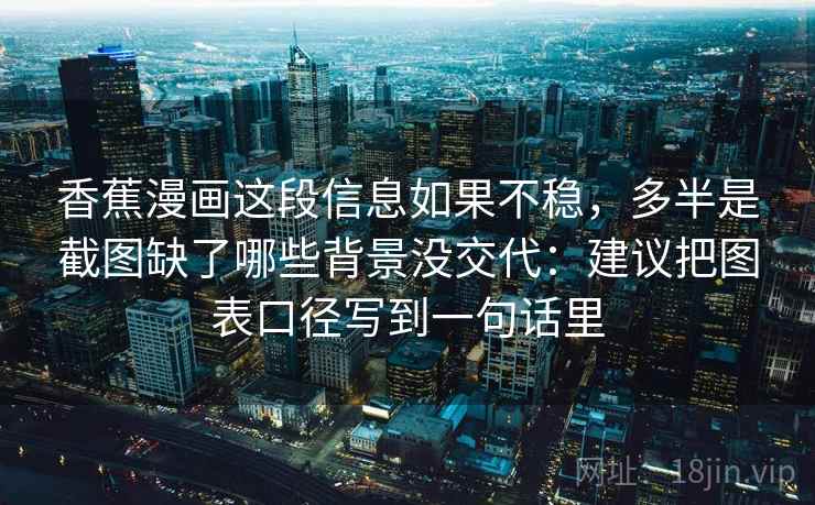 香蕉漫画这段信息如果不稳,多半是截图缺了哪些背景没交代:建议把图表口径写到一句话里 香蕉漫画这段信息如果不稳,多半是截图缺了哪些背景没交代:建议把图表口径写到一句话里