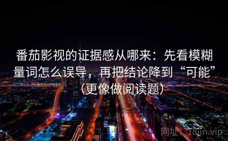 番茄影视的证据感从哪来：先看模糊量词怎么误导，再把结论降到“可能”（更像做阅读题）
