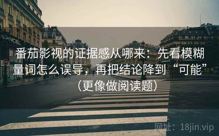 番茄影视的证据感从哪来：先看模糊量词怎么误导，再把结论降到“可能”（更像做阅读题）