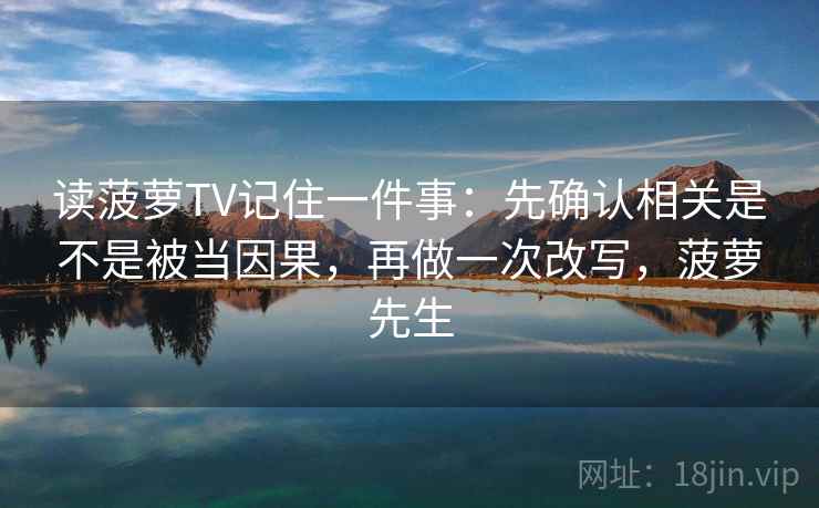 读菠萝TV记住一件事：先确认相关是不是被当因果，再做一次改写，菠萝先生