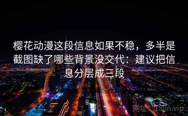 樱花动漫这段信息如果不稳,多半是截图缺了哪些背景没交代:建议把信息分层成三段 樱花动漫这段信息如果不稳,多半是截图缺了哪些背景没交代:建议把信息分层成三段
