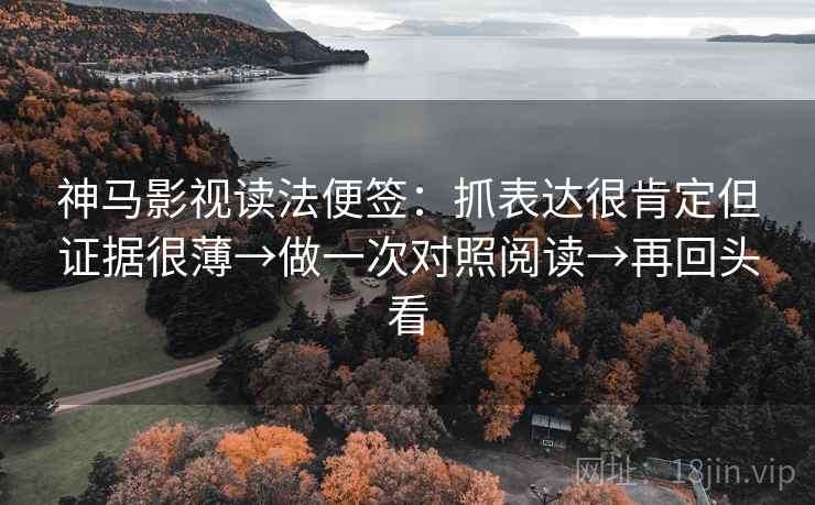 神马影视读法便签:抓表达很肯定但证据很薄→做一次对照阅读→再回头看 神马影视读法便签:抓表达很肯定但证据很薄→做一次对照阅读→再回头看