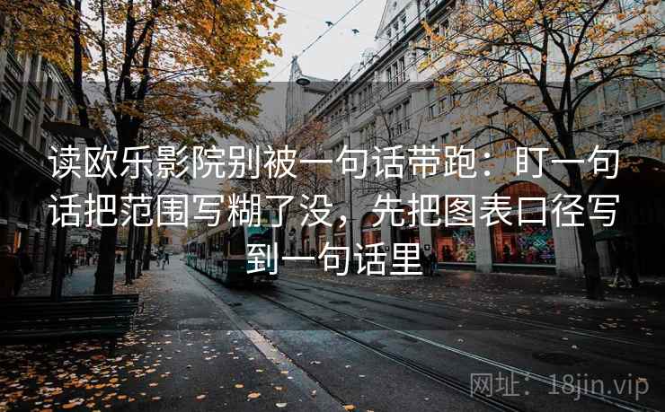 读欧乐影院别被一句话带跑：盯一句话把范围写糊了没，先把图表口径写到一句话里
