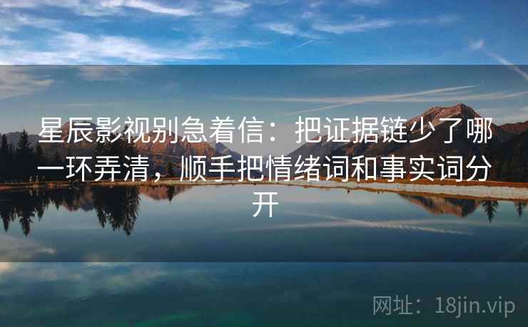 星辰影视别急着信：把证据链少了哪一环弄清，顺手把情绪词和事实词分开