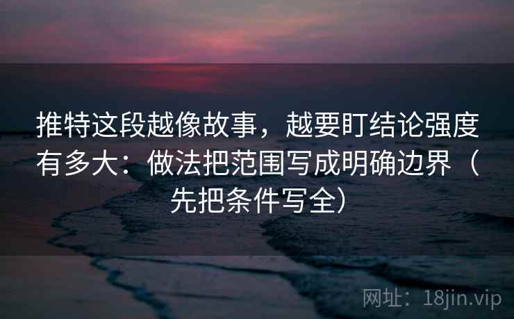 推特这段越像故事，越要盯结论强度有多大：做法把范围写成明确边界（先把条件写全）