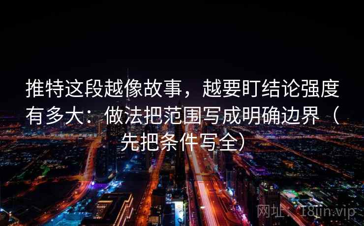 推特这段越像故事，越要盯结论强度有多大：做法把范围写成明确边界（先把条件写全）