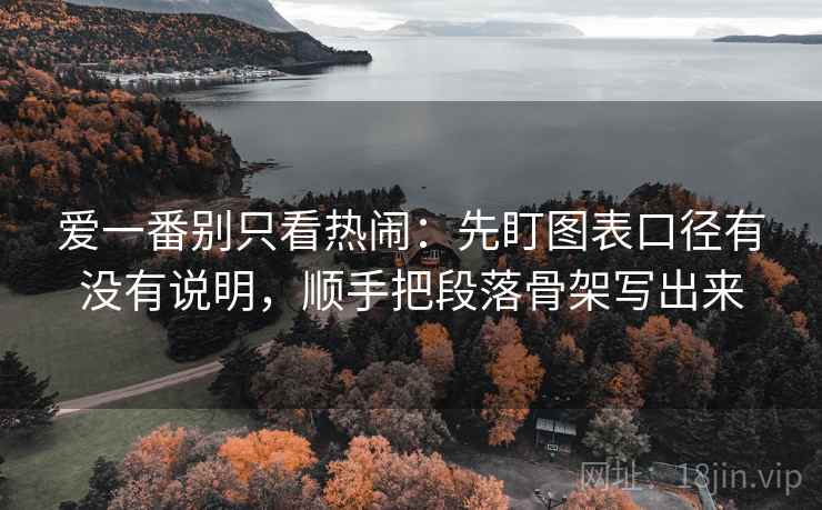 爱一番别只看热闹:先盯图表口径有没有说明,顺手把段落骨架写出来 爱一番别只看热闹:先盯图表口径有没有说明,顺手把段落骨架写出来