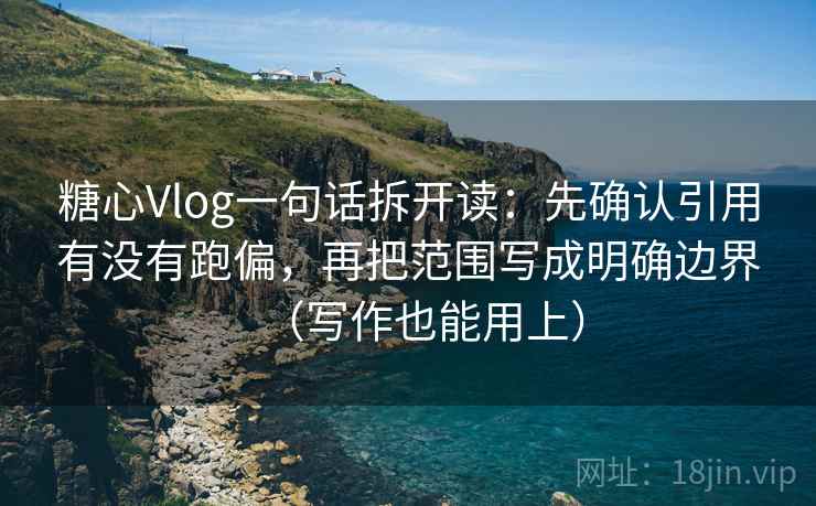 糖心Vlog一句话拆开读：先确认引用有没有跑偏，再把范围写成明确边界（写作也能用上）