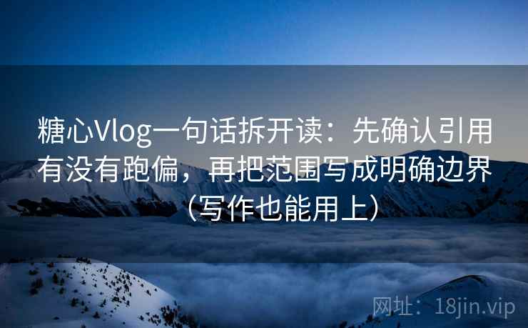 糖心Vlog一句话拆开读：先确认引用有没有跑偏，再把范围写成明确边界（写作也能用上）